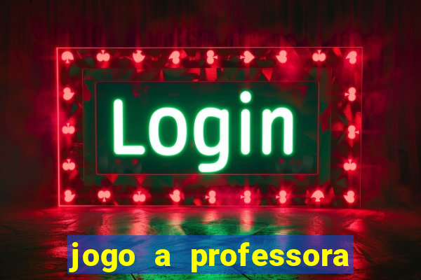 jogo a professora escola legal